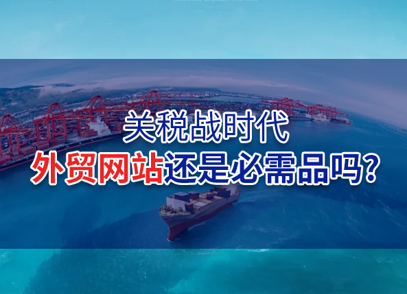 关税战时代，外贸网站还是必需品吗？